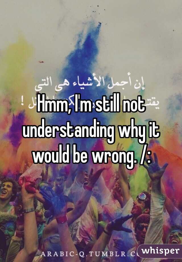 Hmm, I'm still not understanding why it would be wrong. /: