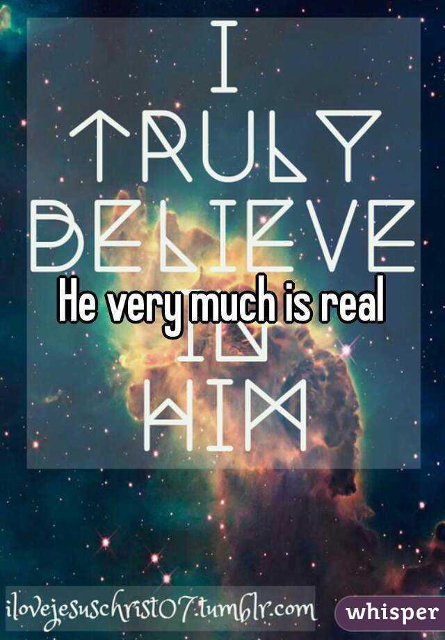 He very much is real