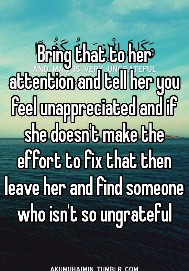 Bring That To Her Attention And Tell Her You Feel Unappreciated And If She Doesnt Make The 