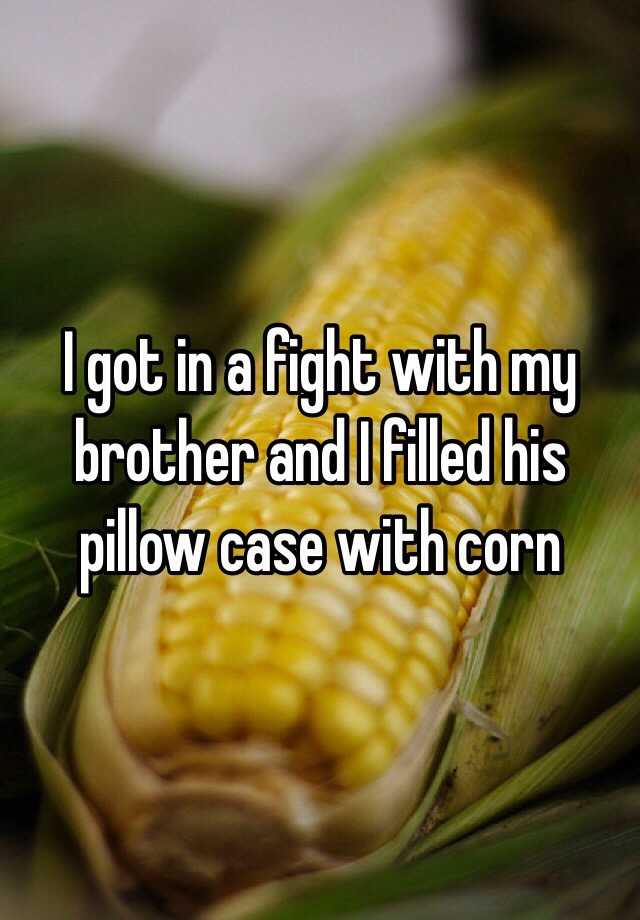 i-got-in-a-fight-with-my-brother-and-i-filled-his-pillow-case-with-corn