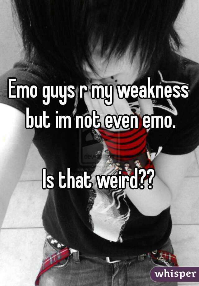 Emo guys r my weakness but im not even emo.

Is that weird??