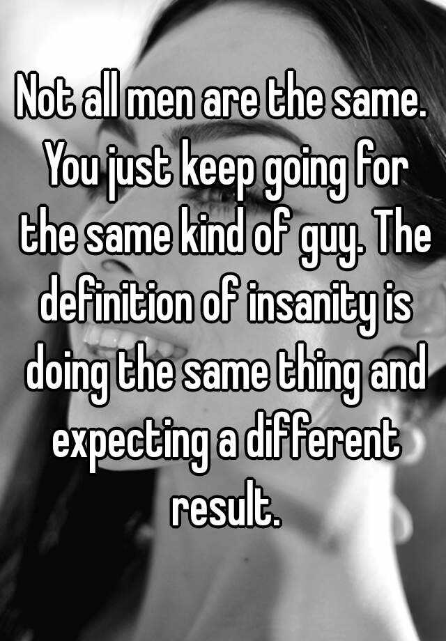 not-all-men-are-the-same-you-just-keep-going-for-the-same-kind-of-guy