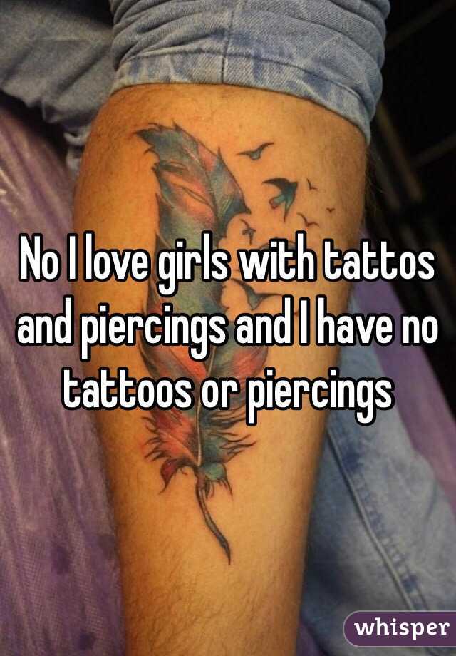 No I love girls with tattos and piercings and I have no tattoos or piercings 