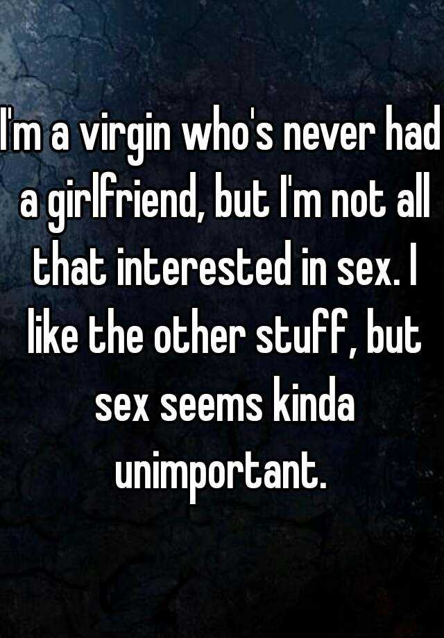 I M A Virgin Who S Never Had A Girlfriend But I M Not All That Interested In Sex I Like The