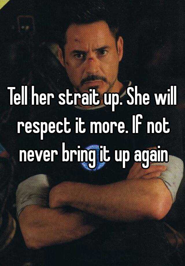 tell-her-strait-up-she-will-respect-it-more-if-not-never-bring-it-up