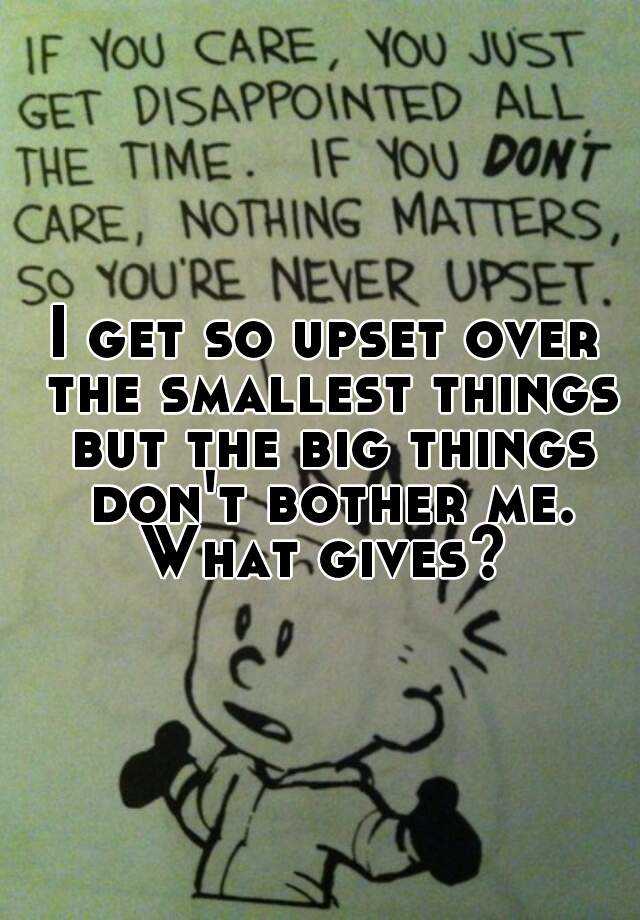 i-get-so-upset-over-the-smallest-things-but-the-big-things-don-t-bother