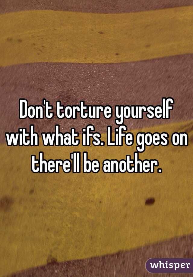 Don't torture yourself with what ifs. Life goes on there'll be another.