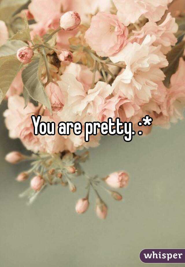 You are pretty. :*