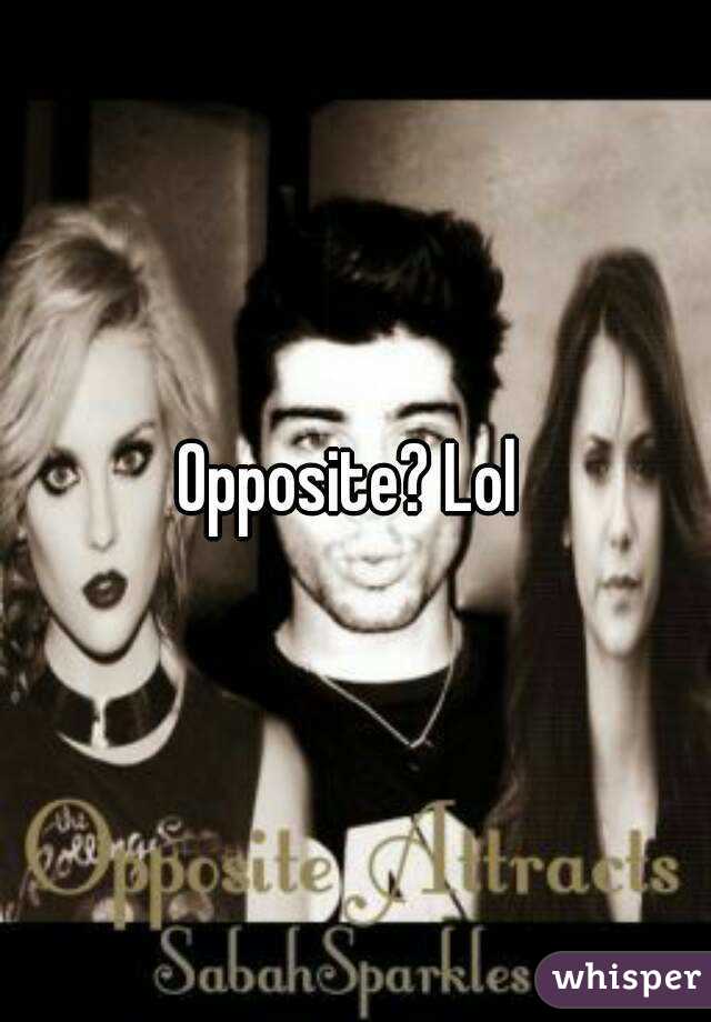 Opposite? Lol 