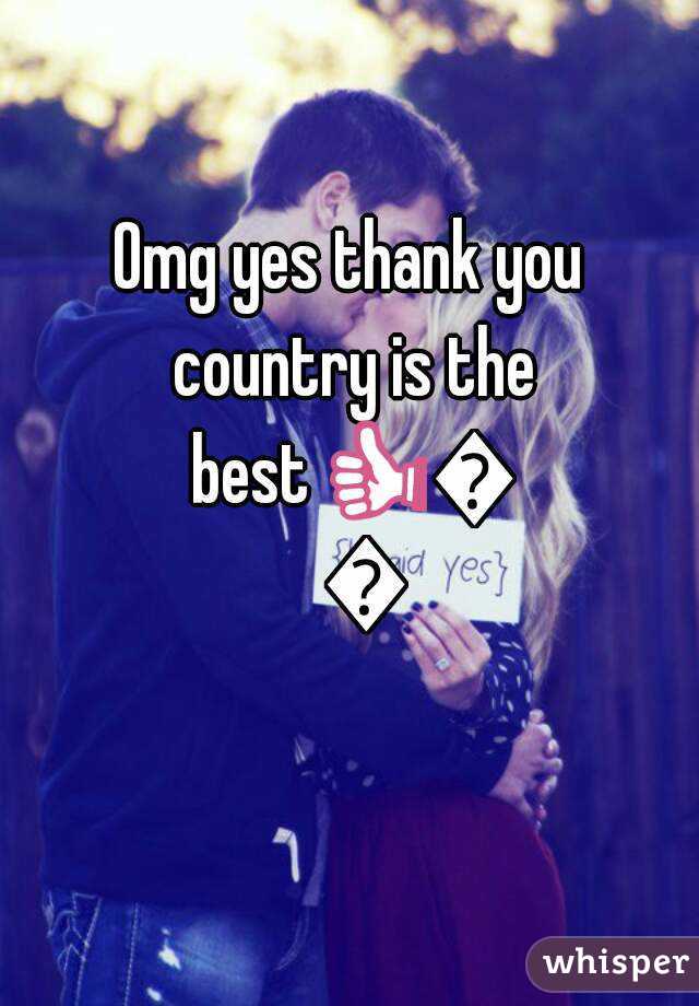 Omg yes thank you country is the best👍👍👍