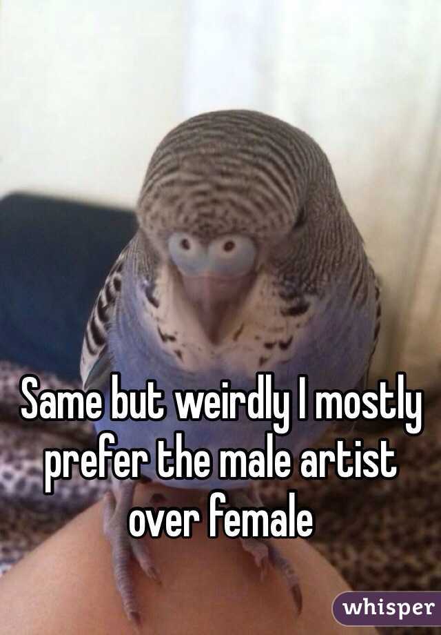 Same but weirdly I mostly prefer the male artist over female