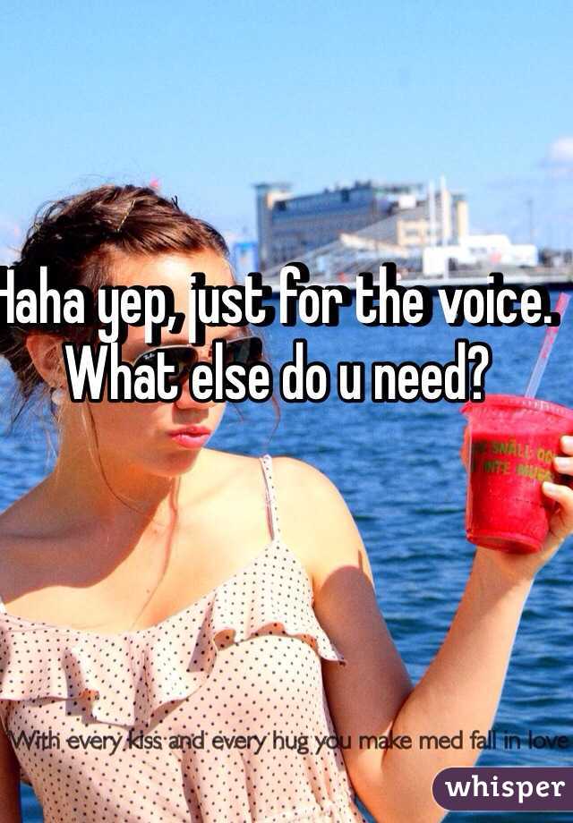 Haha yep, just for the voice. What else do u need?