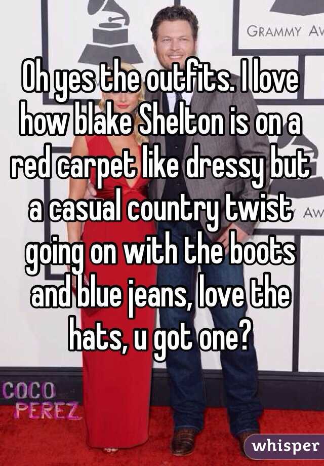 Oh yes the outfits. I love how blake Shelton is on a red carpet like dressy but a casual country twist going on with the boots and blue jeans, love the hats, u got one?