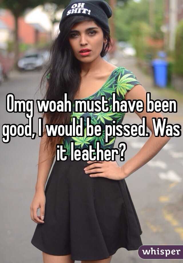 Omg woah must have been good, I would be pissed. Was it leather?