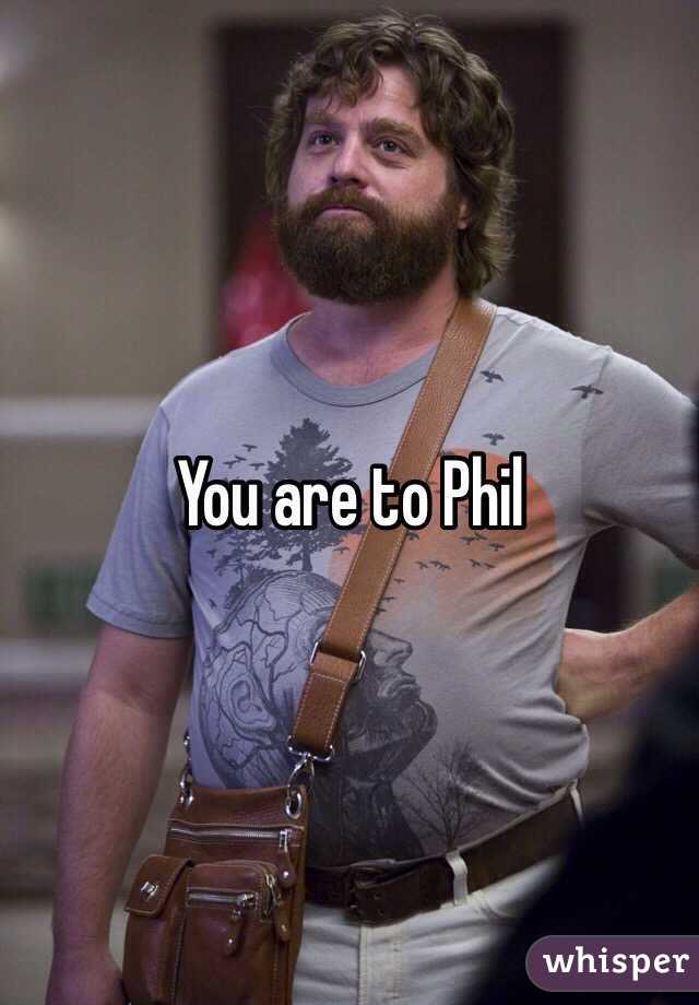 You are to Phil 