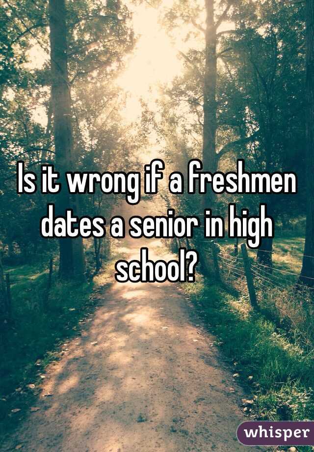 Is it wrong if a freshmen dates a senior in high school?