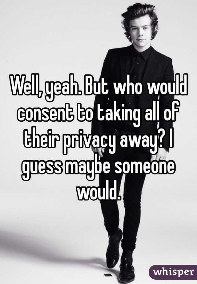 Well, yeah. But who would consent to taking all of their privacy away? I guess maybe someone would. 