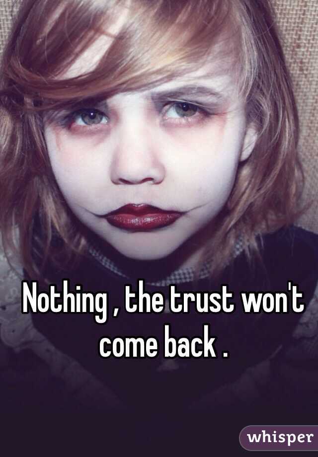 Nothing , the trust won't come back . 