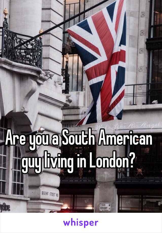 Are you a South American guy living in London?