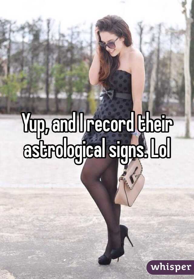 Yup, and I record their astrological signs. Lol