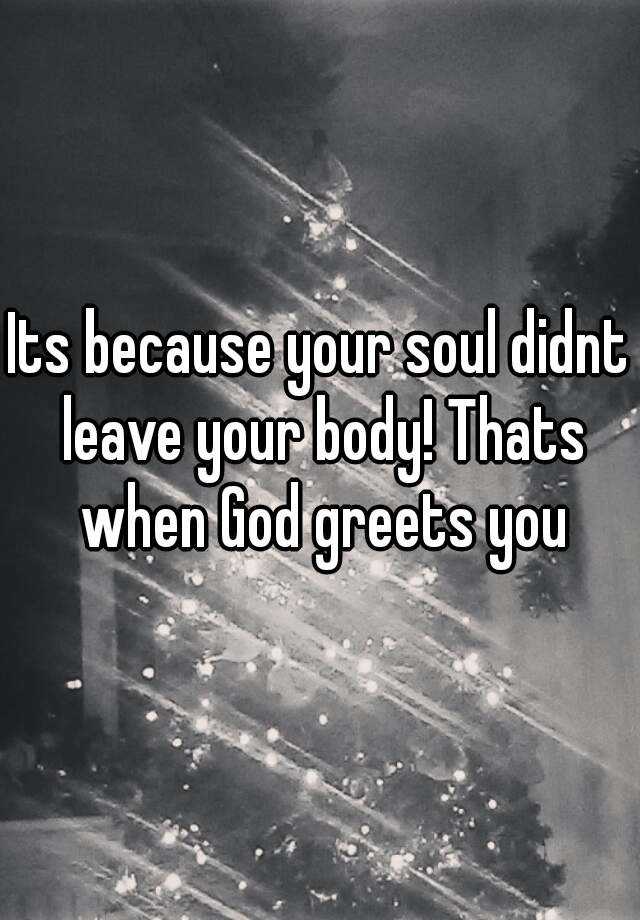 its-because-your-soul-didnt-leave-your-body-thats-when-god-greets-you