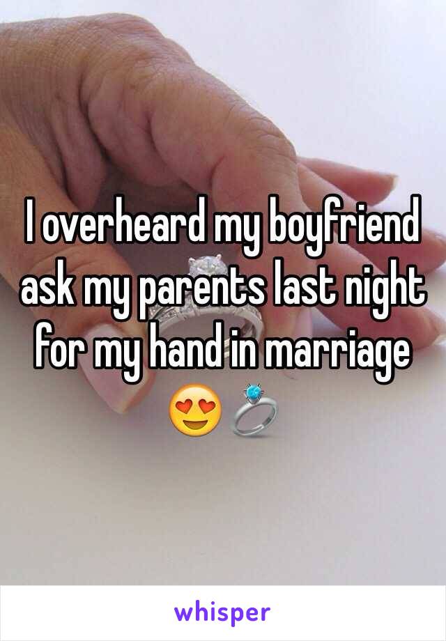 I overheard my boyfriend ask my parents last night for my hand in marriage 