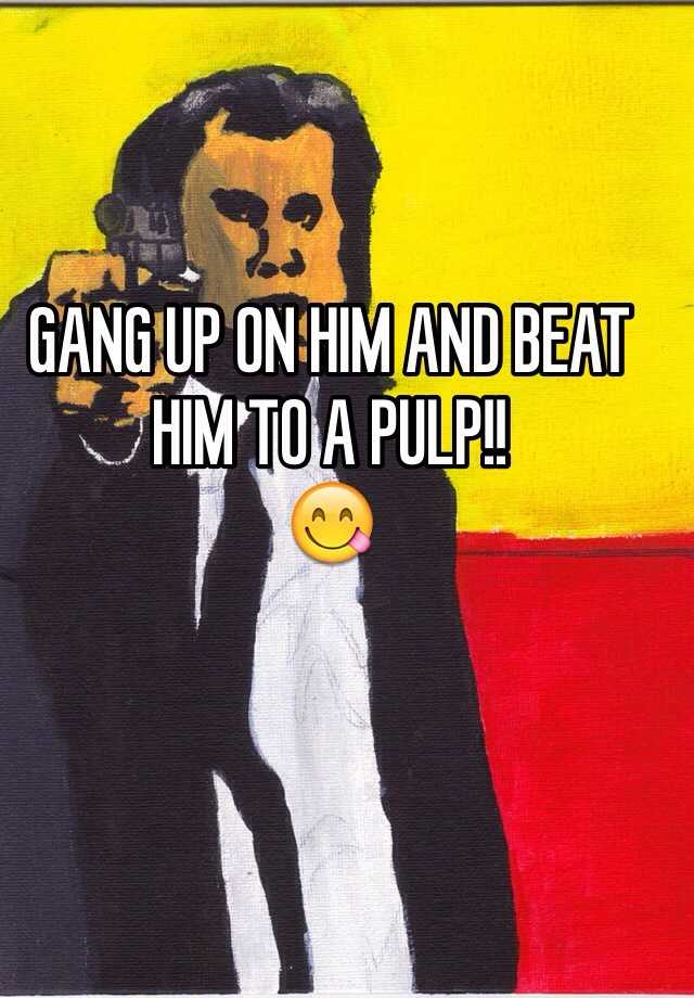 gang-up-on-him-and-beat-him-to-a-pulp