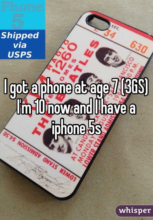 I got a phone at age 7 (3GS) 
I'm 10 now and I have a iphone 5s