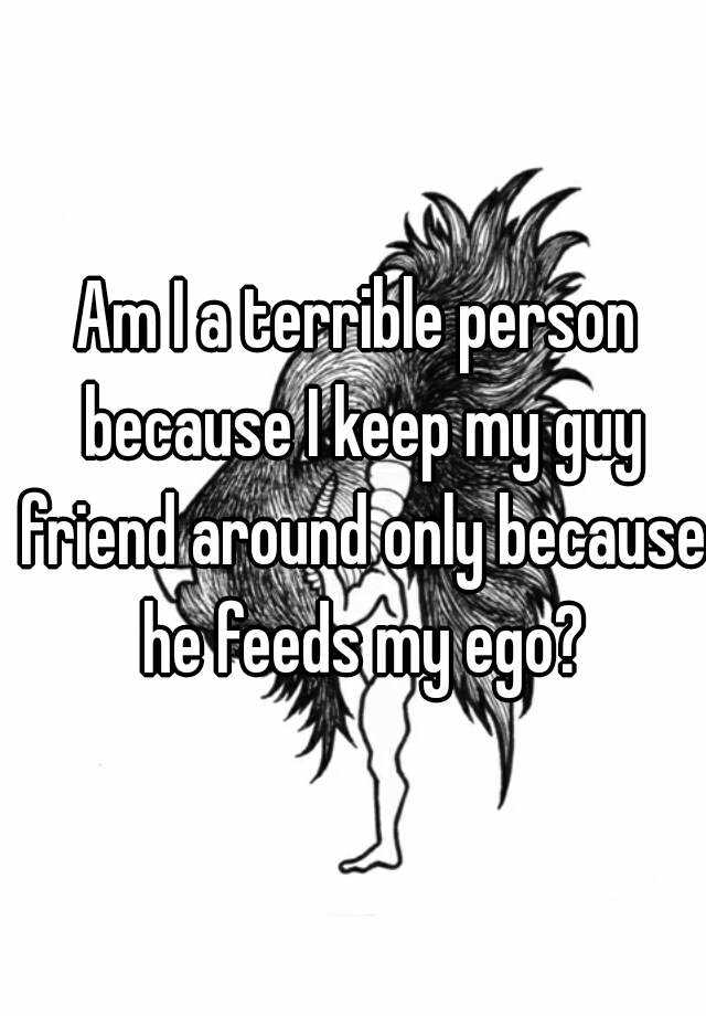 am-i-a-terrible-person-because-i-keep-my-guy-friend-around-only-because