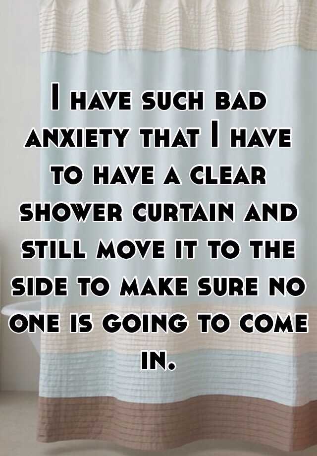 i-have-such-bad-anxiety-that-i-have-to-have-a-clear-shower-curtain-and