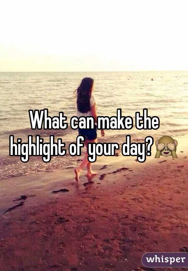 What can make the highlight of your day?🙈