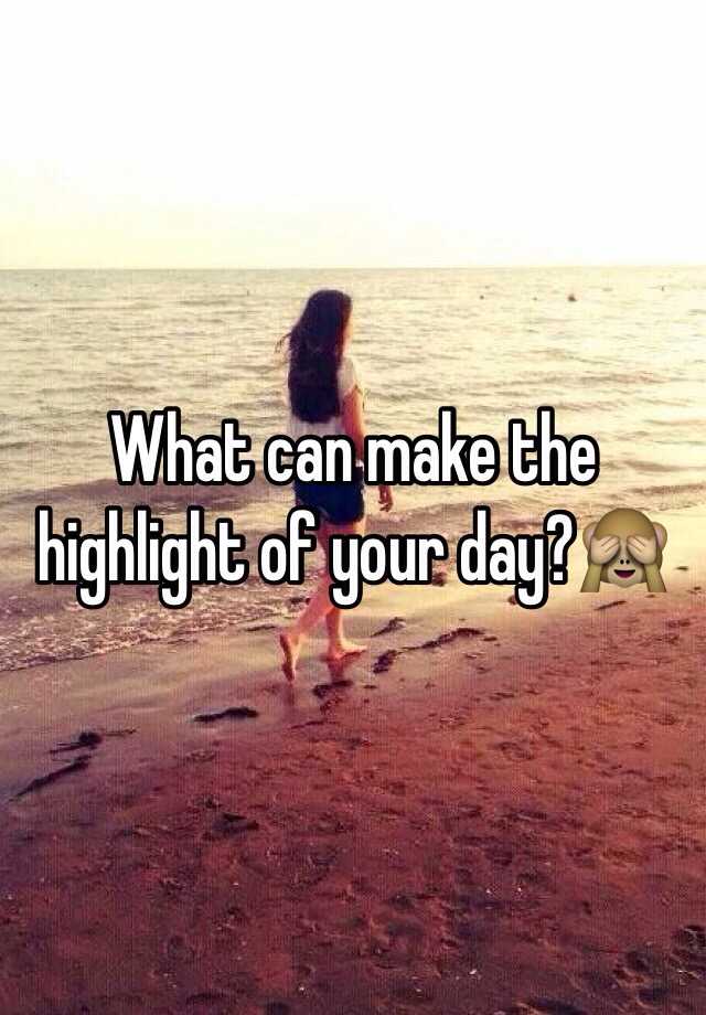 What Was The Highlight Of Your Day Answer