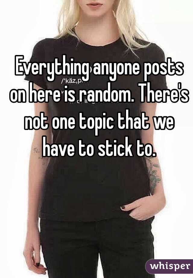 Everything anyone posts on here is random. There's not one topic that we have to stick to.