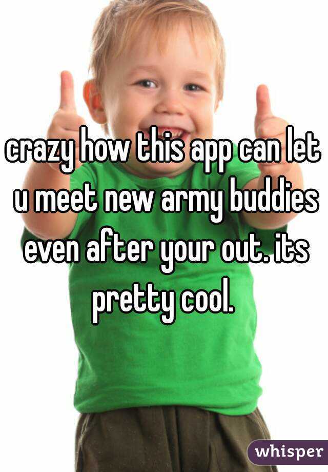 crazy how this app can let u meet new army buddies even after your out. its pretty cool. 