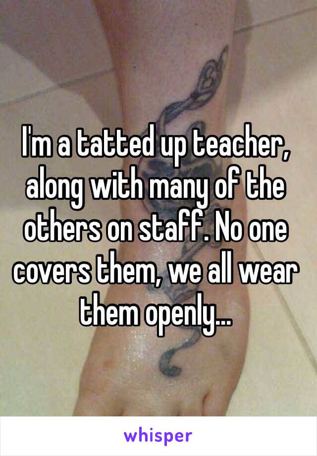 I'm a tatted up teacher, along with many of the others on staff. No one covers them, we all wear them openly... 