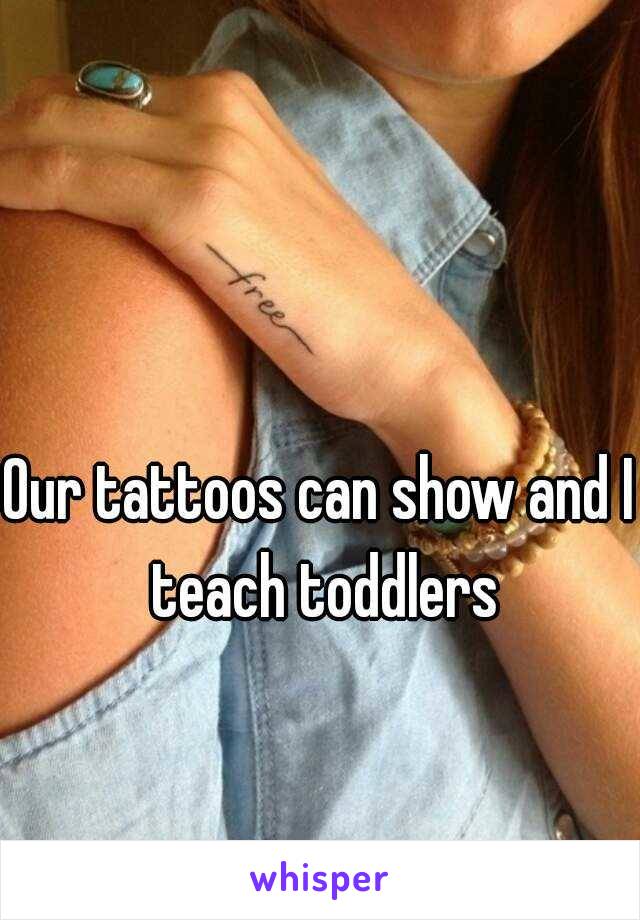Our tattoos can show and I teach toddlers