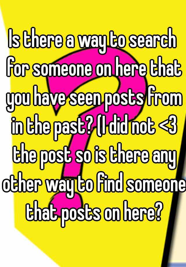 is-there-a-way-to-search-for-someone-on-here-that-you-have-seen-posts