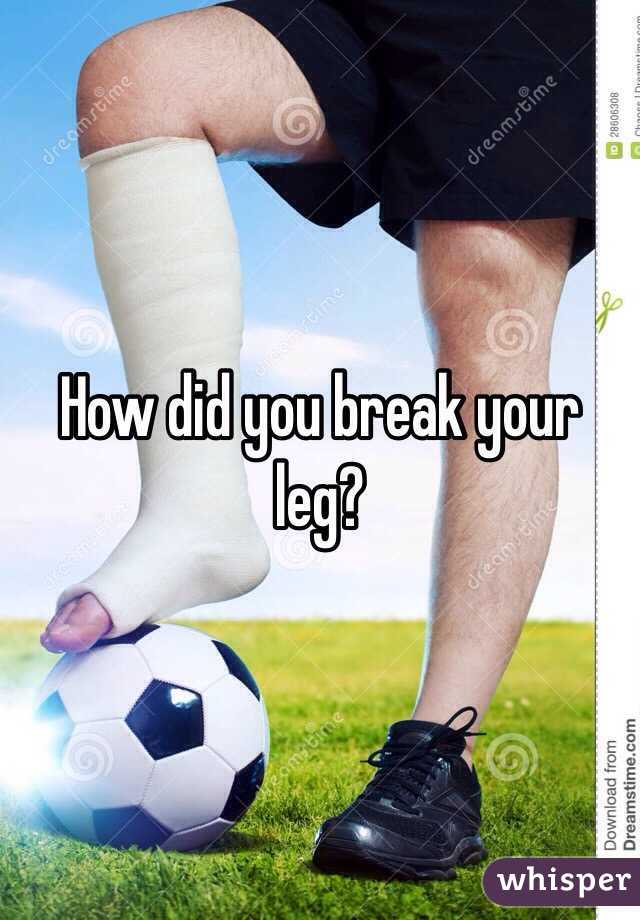 how-did-you-break-your-leg