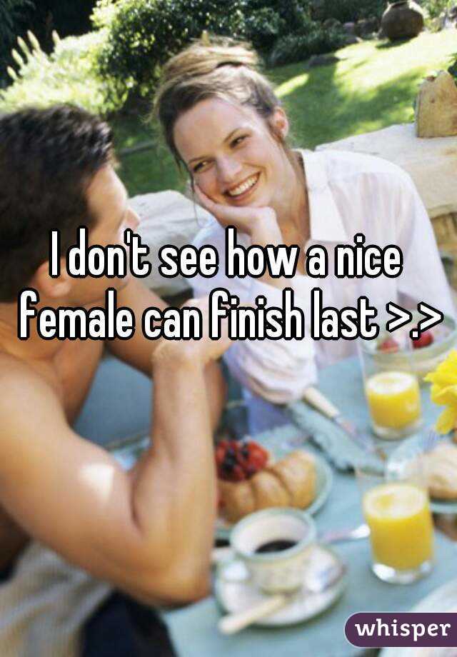 I don't see how a nice female can finish last >.>