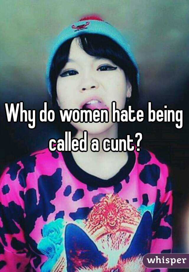 Why do women hate being called a cunt?