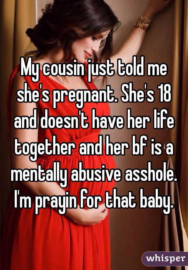 My cousin just told me she's pregnant. She's 18 and doesn't have her life together and her bf is a mentally abusive asshole. I'm prayin for that baby. 