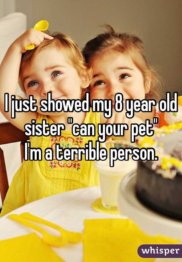 I just showed my 8 year old sister "can your pet" 
I'm a terrible person. 