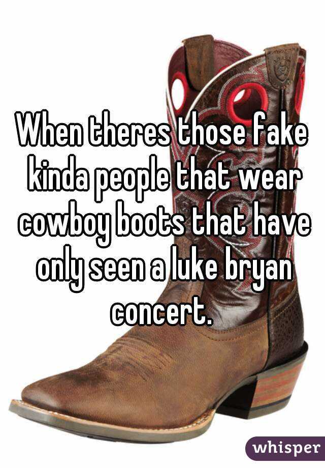 When theres those fake kinda people that wear cowboy boots that have only seen a luke bryan concert. 