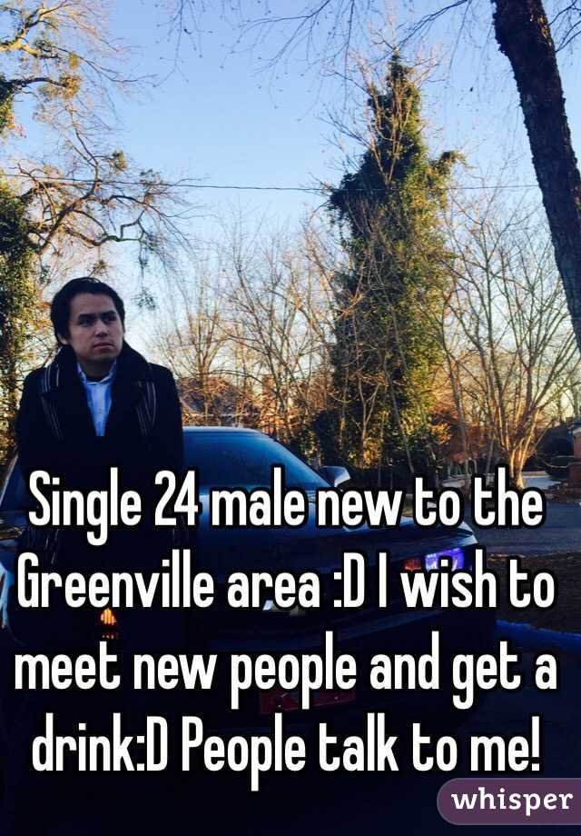 Single 24 male new to the Greenville area :D I wish to meet new people and get a drink:D People talk to me! 