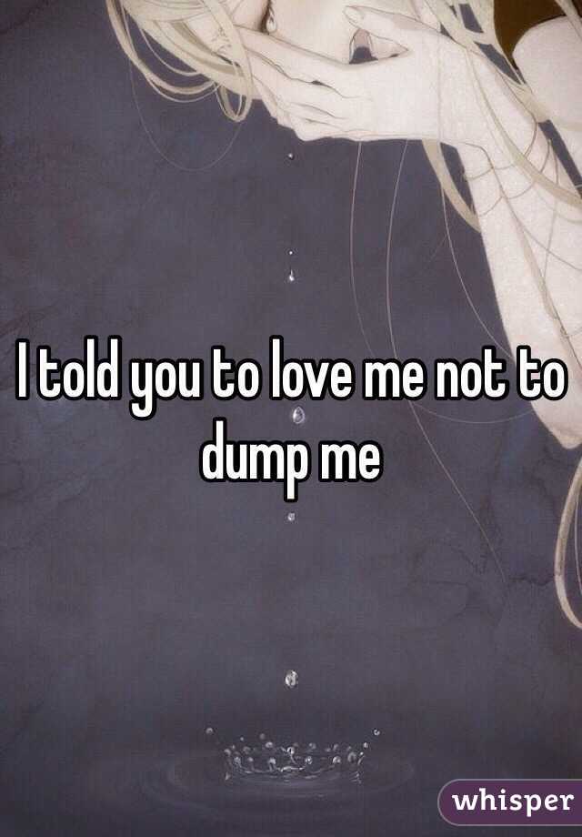 I told you to love me not to dump me 