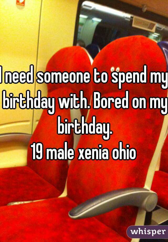 I need someone to spend my birthday with. Bored on my birthday.
19 male xenia ohio