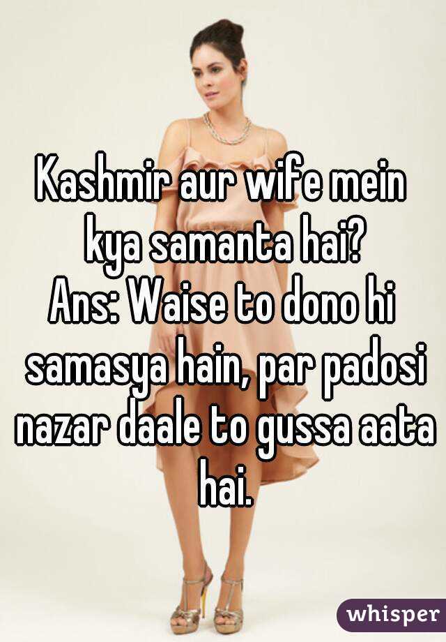
Kashmir aur wife mein kya samanta hai?
Ans: Waise to dono hi samasya hain, par padosi nazar daale to gussa aata hai.