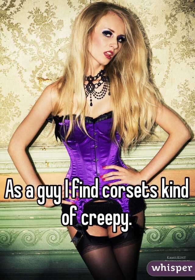 As a guy I find corsets kind of creepy. 