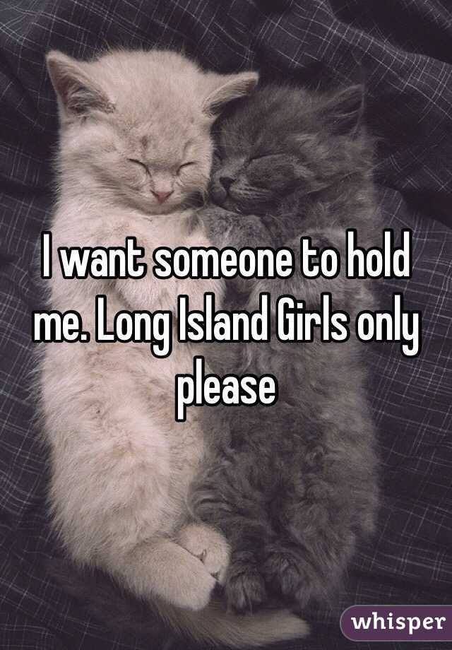 I want someone to hold me. Long Island Girls only please