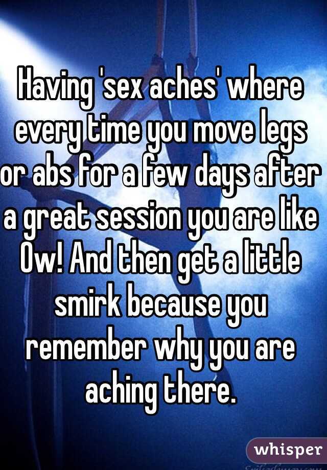 Having 'sex aches' where every time you move legs or abs for a few days after a great session you are like Ow! And then get a little smirk because you remember why you are aching there. 